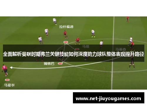 全面解析曼联时期弗兰关键技能如何深度助力球队整体表现提升路径